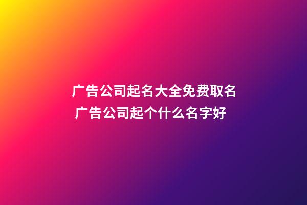 广告公司起名大全免费取名 广告公司起个什么名字好-第1张-公司起名-玄机派